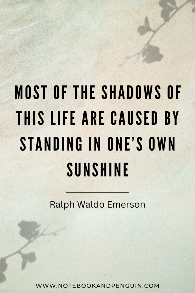 Most of the shadows of this life are caused by standing in one's own sunshine - Ralph Waldo Emerson
